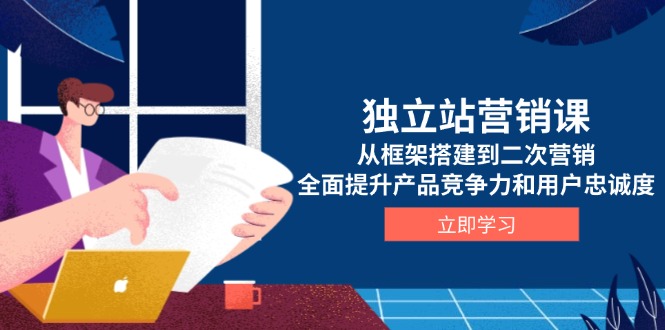 （13902期）独立站营销课，从框架搭建到二次营销，全面提升产品竞争力和用户忠诚度-木木创业基地项目网