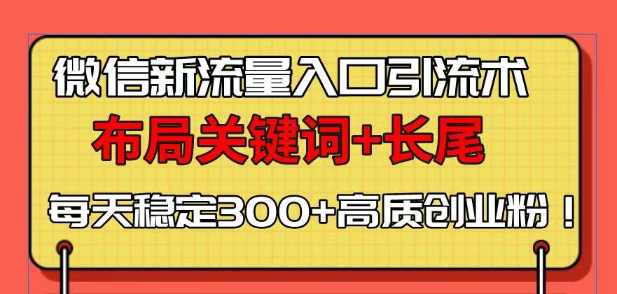 （13897期）微信新流量入口引流术，布局关键词+长尾，每天稳定300+高质创业粉！-木木创业基地项目网