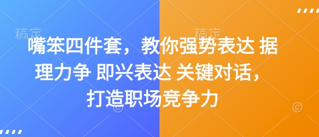 嘴笨四件套，教你强势表达 据理力争 即兴表达 关键对话，打造职场竞争力-木木创业基地项目网