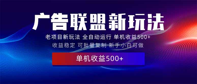 （13965期）2025全新广告联盟玩法 单机500+课程实操分享 小白可无脑操作-木木创业基地项目网