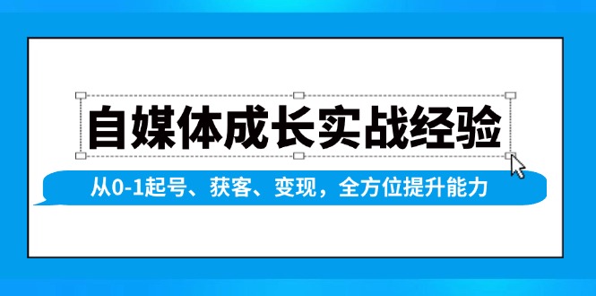 （13963期）自媒体成长实战经验，从0-1起号、获客、变现，全方位提升能力-木木创业基地项目网