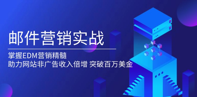 （13954期）邮件营销实战，掌握EDM营销精髓，助力网站非广告收入倍增，突破百万美金-木木创业基地项目网