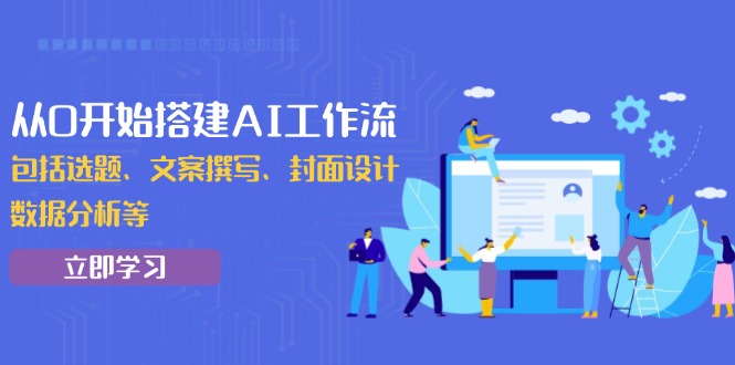 （13949期）从0开始搭建AI工作流，包括选题、文案撰写、封面设计、数据分析等-木木创业基地项目网