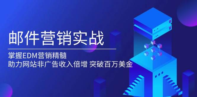 邮件营销实战，掌握EDM营销精髓，助力网站非广告收入倍增，突破百万美金-木木创业基地项目网