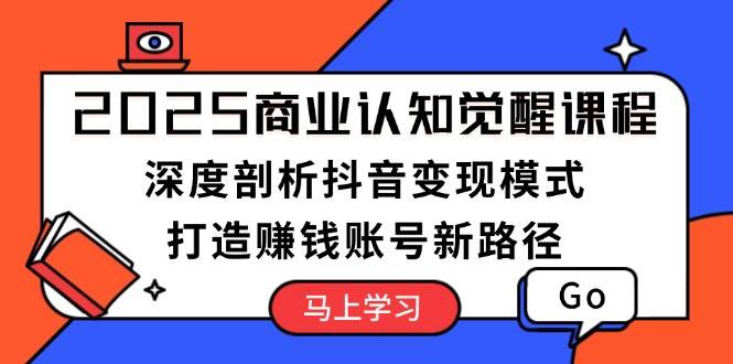 2025商业认知觉醒课程：深度剖析抖音变现模式，打造赚钱账号新路径-木木创业基地项目网