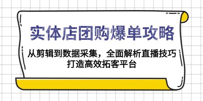 实体店团购爆单攻略：从剪辑到数据采集，全面解析直播技巧，打造高效拓客平台-木木创业基地项目网