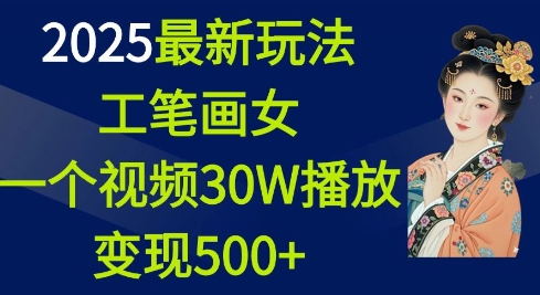 2025最新玩法，工笔画美女，一个视频30万播放变现500+-木木创业基地项目网