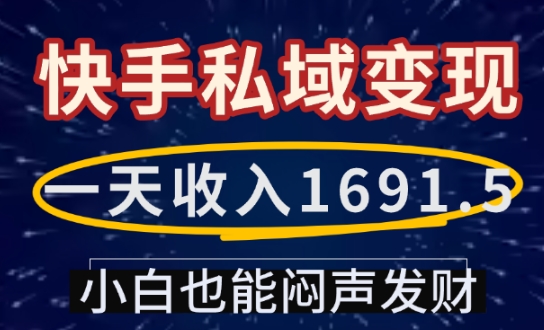 一天收入1691.5，快手私域变现，小白也能闷声发财-木木创业基地项目网