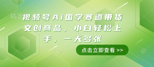 视频号Ai国学赛道带货文创商品，小白轻松上手，一天多张-木木创业基地项目网