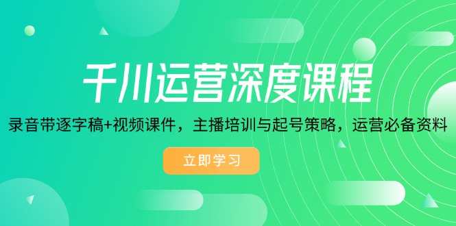 （14031期）千川运营深度课程，录音带逐字稿+视频课件，主播培训与起号策略，运营…-木木创业基地项目网