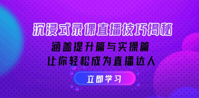 （14022期）沉浸式-录课直播技巧揭秘：涵盖提升篇与实操篇, 让你轻松成为直播达人-木木创业基地项目网