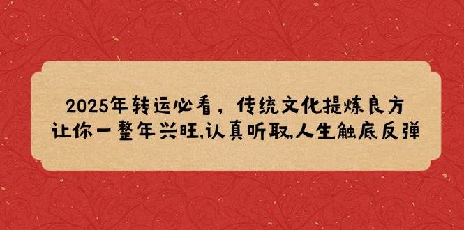 2025年转运必看，传统文化提炼良方,让你一整年兴旺,认真听取,人生触底反弹-木木创业基地项目网