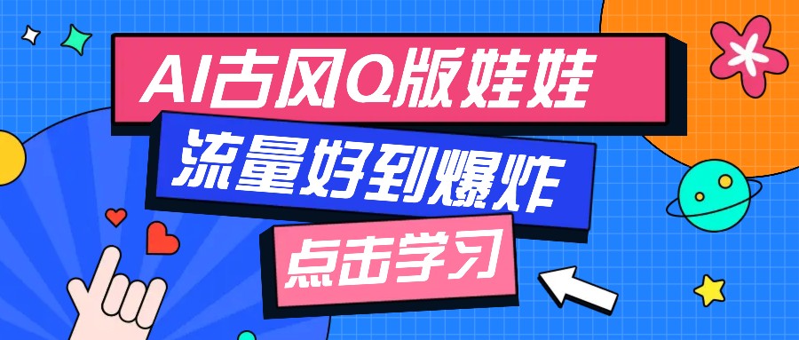 利用AI制做Q版古风娃娃视频，只需三步新手也能做出流量好到爆（附教程+提示…-木木创业基地项目网