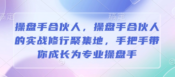 操盘手合伙人，操盘手合伙人的实战修行聚集地，手把手带你成长为专业操盘手-木木创业基地项目网