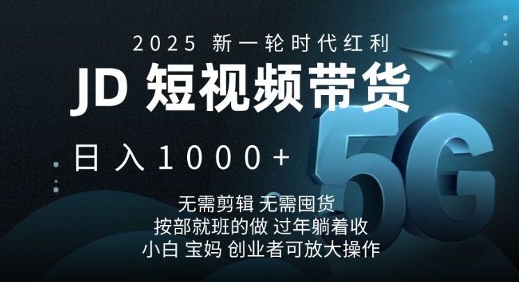 2025新一轮时代红利，JD短视频带货日入1k，无需剪辑，无需囤货，按部就班的做-木木创业基地项目网