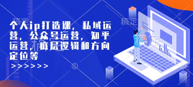 个人ip打造课，私域运营，公众号运营，知乎运营，底层逻辑和方向定位等-木木创业基地项目网