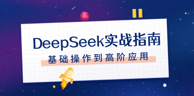 （14074期）DeepSeek实战指南，注册配置、对话技巧、文件处理、基础操作到高阶应用-木木创业基地项目网