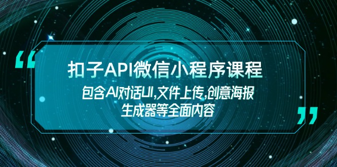 （14073期）扣子API微信小程序课程，包含AI对话UI,文件上传,创意海报生成器等全面内容-木木创业基地项目网