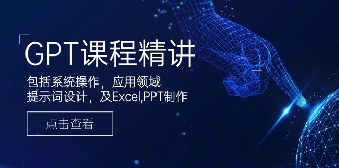 （14072期）GPT课程精讲，包括系统操作，应用领域，提示词设计，及Excel,PPT制作-木木创业基地项目网