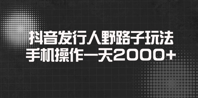 （14068期）抖音发行人野路子玩法，手机操作一天2000+-木木创业基地项目网