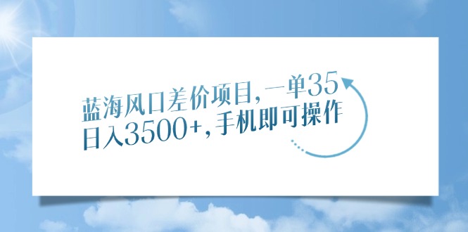 （14059期）蓝海风口差价项目，一单35，日入3500+，手机即可操作-木木创业基地项目网