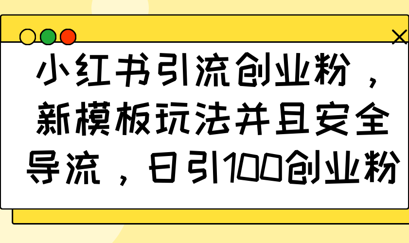 （14053期）小红书引流创业粉，新模板玩法并且安全导流，日引100创业粉-木木创业基地项目网