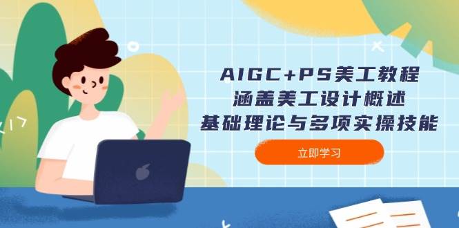 AIGC+PS美工教程：涵盖美工设计概述、基础理论与多项实操技能-木木创业基地项目网