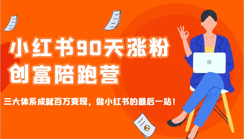 小红书90天涨粉创富陪跑营，三大体系成就百万变现，做小红书的最后一站！-木木创业基地项目网