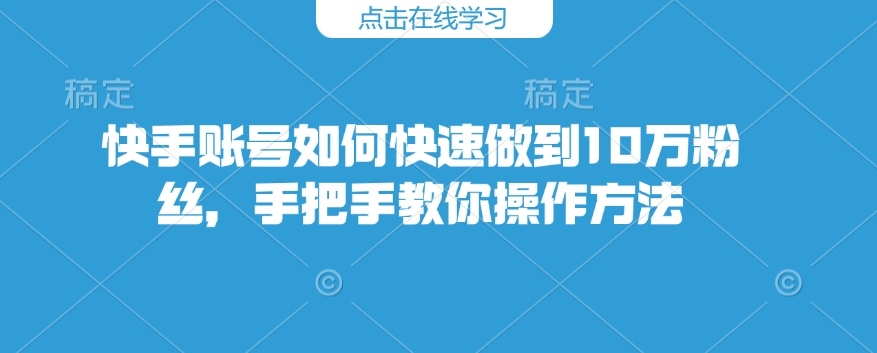 快手账号如何快速做到10万粉丝，手把手教你操作方法-木木创业基地项目网