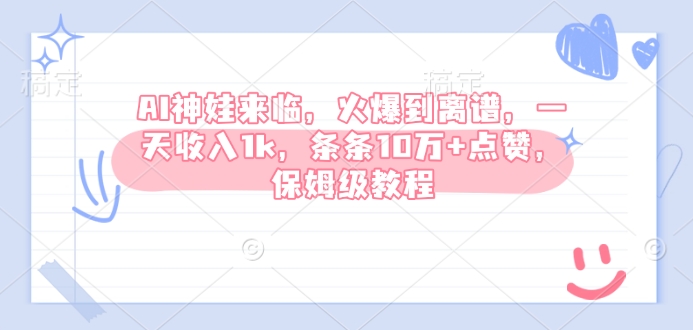 AI神娃来临，火爆到离谱，一天收入1k，条条10万+点赞，保姆级教程-木木创业基地项目网