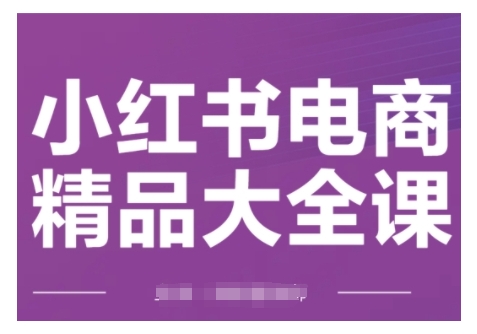 小红书电商精品大全课，快速掌握小红书运营技巧，实现精准引流与爆单目标，轻松玩转小红书电商-木木创业基地项目网