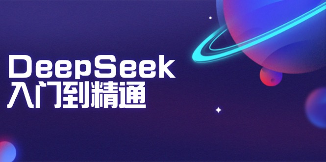 （14164期）DeepSeek入门到精通：掌握文本生成、知识推理与编程辅助，提升AI应用能力-木木创业基地项目网