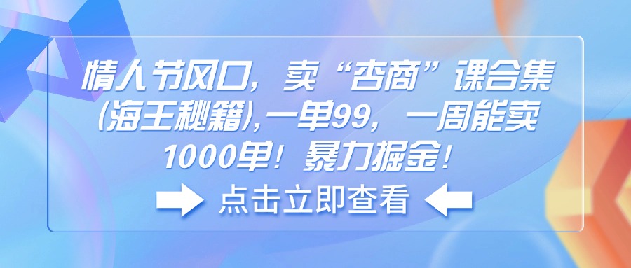 （14158期）情人节风口，卖“杏商”课合集(海王秘籍),一单99，一周能卖1000单！暴…-木木创业基地项目网