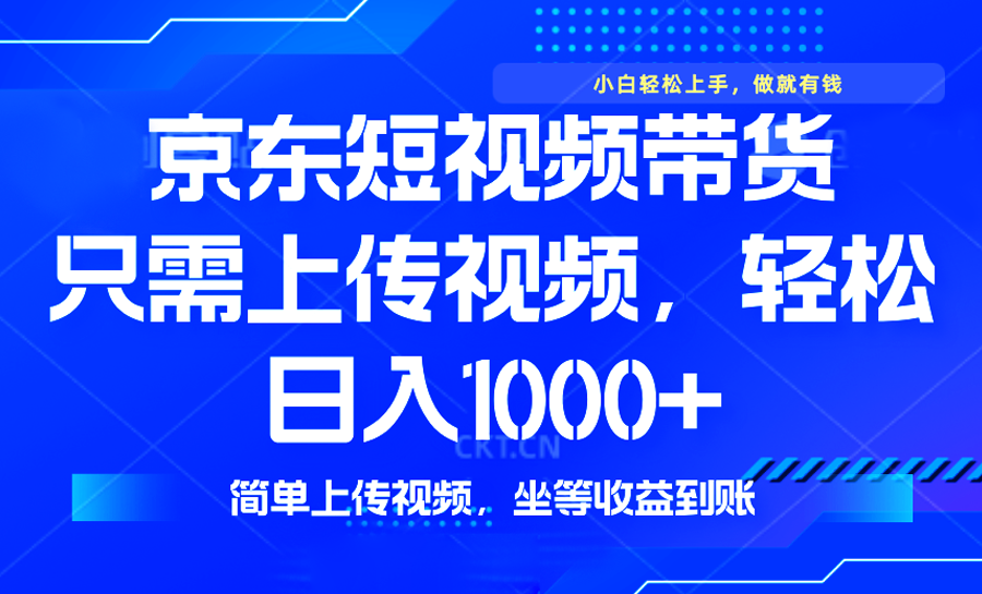 （14156期）最新风口，京东短视频带货，只需上传视频，轻松日入1000+，无需剪辑，…-木木创业基地项目网