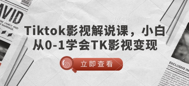 TikTok影视解说课，小白从0-1学会TK影视变现-木木创业基地项目网