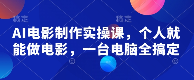 AI电影制作实操课，个人就能做电影，一台电脑全搞定-木木创业基地项目网