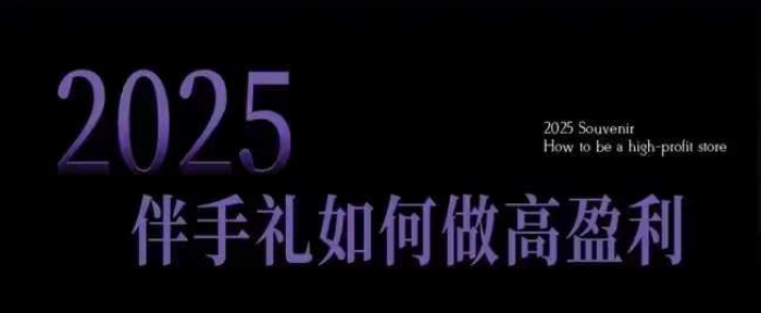 2025伴手礼如何做高盈利门店，小白保姆级伴手礼开店指南，伴手礼最新实战10大攻略，突破获客瓶颈-木木创业基地项目网