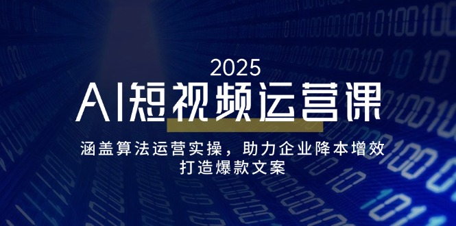 （14283期）AI短视频运营课，涵盖算法运营实操，助力企业降本增效，打造爆款文案-木木创业基地项目网