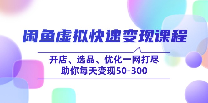 （14282期）闲鱼虚拟快速变现课程，开店、选品、优化一网打尽，助你每天变现50-300-木木创业基地项目网