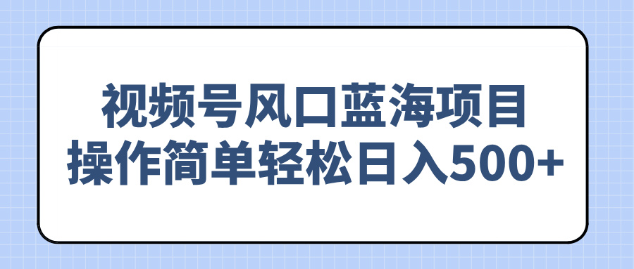 （14276期）视频号风口蓝海项目，操作简单轻松日入500+-木木创业基地项目网