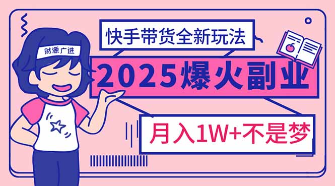 （14275期）2025年爆红副业！快手带货全新玩法，月入1万加不是梦！-木木创业基地项目网