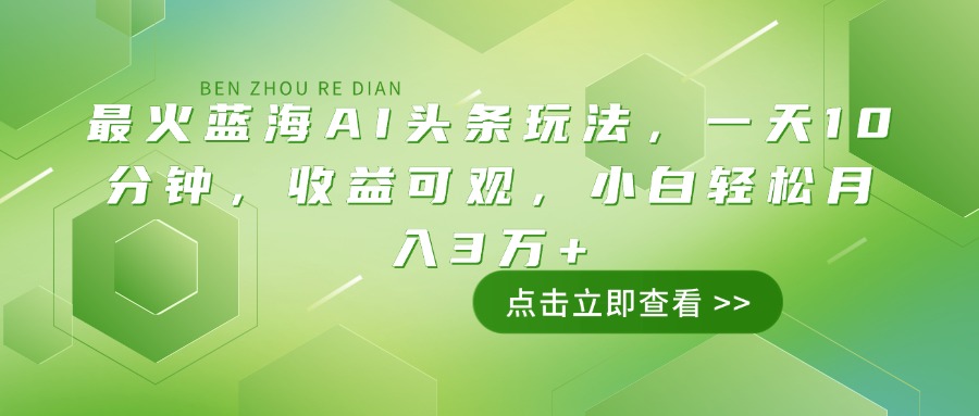 （14272期）最火蓝海AI头条玩法，一天10分钟，收益可观，小白轻松月入3万+-木木创业基地项目网