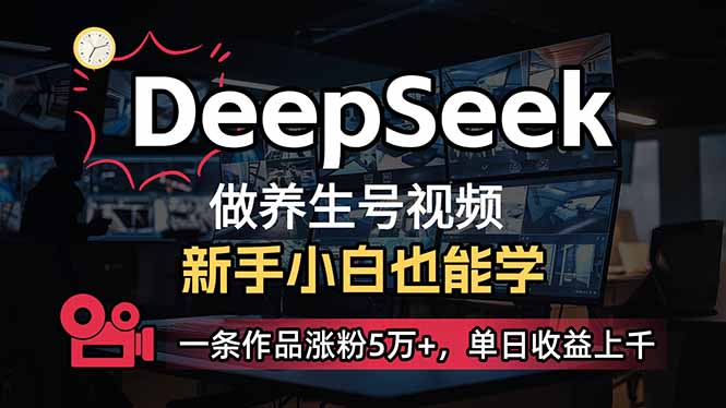 （14270期）小白用DeepSeek做养生号，一条作品涨粉5万+，单日收益上千-木木创业基地项目网