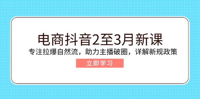 （14268期）电商抖音2至3月新课：专注拉爆自然流，助力主播破圈，详解新规政策-木木创业基地项目网