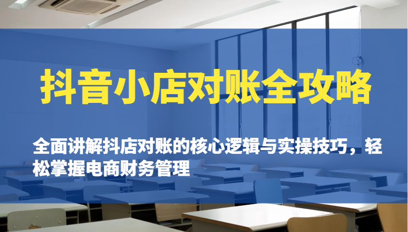 抖音小店对账全攻略：全面讲解抖店对账的核心逻辑与实操技巧，轻松掌握电商财务管理-木木创业基地项目网