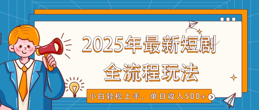 2025年最新短剧玩法，全流程实操，小白轻松上手，视频号抖音同步分发，单日收入500+-木木创业基地项目网