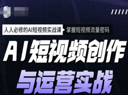 AI短视频创作与运营实战课程，人人必修的AI短视频实战课，掌握短视频流量密码-木木创业基地项目网