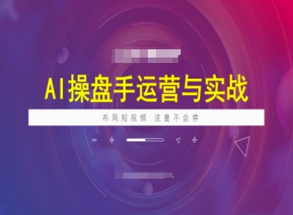 AI操盘手运营实战课程，布局短祝频，流量不会停-木木创业基地项目网