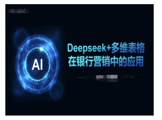 Deepseek+多维表格在银行营销场景中的应用-木木创业基地项目网