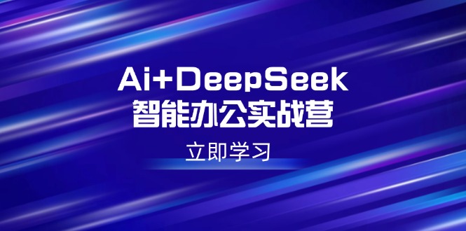 （14291期）Ai+DeepSeek智能办公实战营：解锁AI写作、设计、PPT等高薪技能-木木创业基地项目网